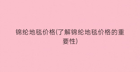锦纶地毯价格(了解锦纶地毯价格的重要性)