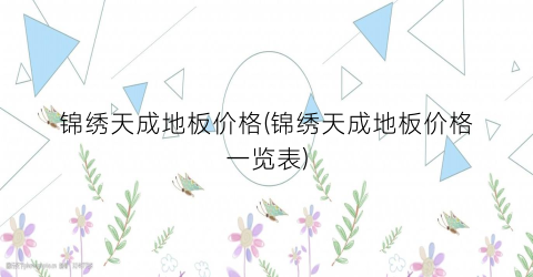 “锦绣天成地板价格(锦绣天成地板价格一览表)