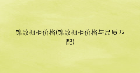 锦致橱柜价格(锦致橱柜价格与品质匹配)