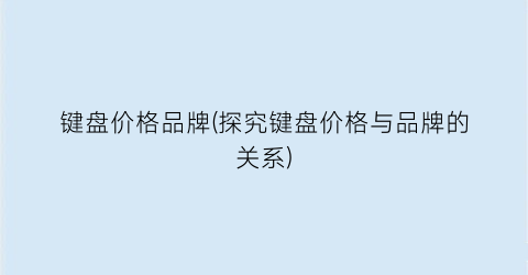 键盘价格品牌(探究键盘价格与品牌的关系)