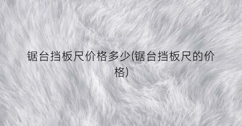 锯台挡板尺价格多少(锯台挡板尺的价格)