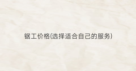 “锯工价格(选择适合自己的服务)