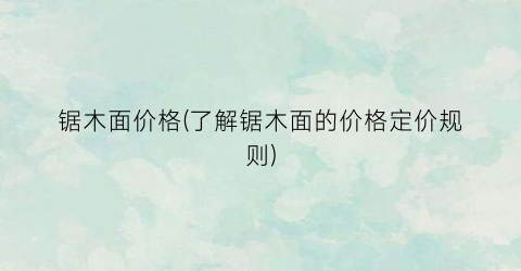 锯木面价格(了解锯木面的价格定价规则)
