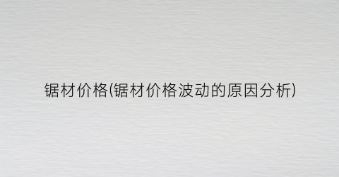 锯材价格(锯材价格波动的原因分析)