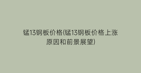 锰13钢板价格(锰13钢板价格上涨原因和前景展望)