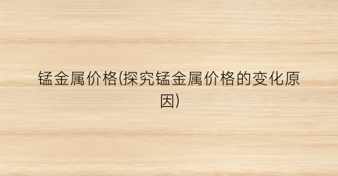 锰金属价格(探究锰金属价格的变化原因)