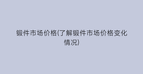 锻件市场价格(了解锻件市场价格变化情况)