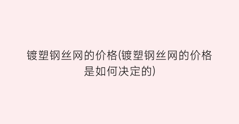 “镀塑钢丝网的价格(镀塑钢丝网的价格是如何决定的)