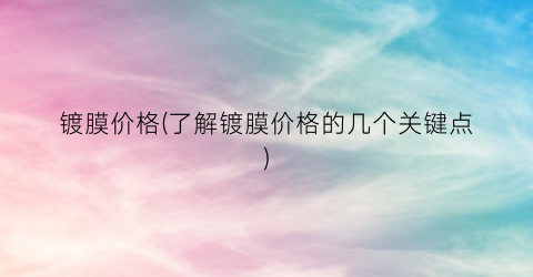 镀膜价格(了解镀膜价格的几个关键点)