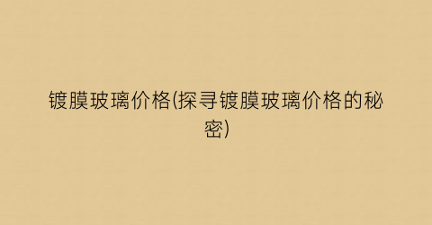镀膜玻璃价格(探寻镀膜玻璃价格的秘密)