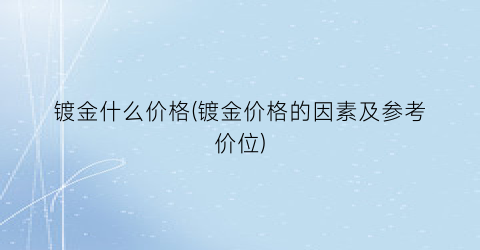 镀金什么价格(镀金价格的因素及参考价位)