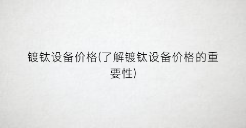 镀钛设备价格(了解镀钛设备价格的重要性)