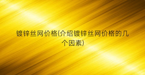 镀锌丝网价格(介绍镀锌丝网价格的几个因素)