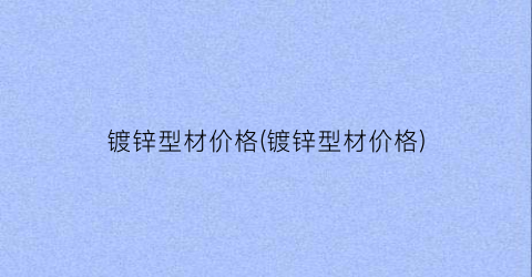 镀锌型材价格(镀锌型材价格)