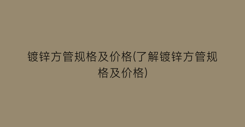 镀锌方管规格及价格(了解镀锌方管规格及价格)