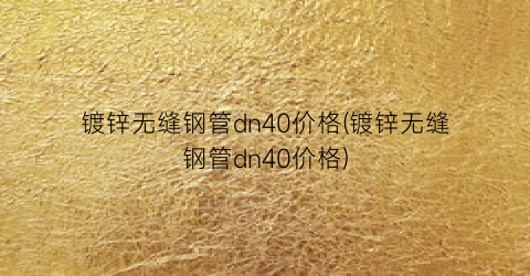 镀锌无缝钢管dn40价格(镀锌无缝钢管dn40价格)