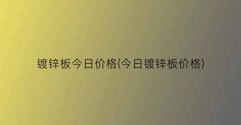 “镀锌板今日价格(今日镀锌板价格)