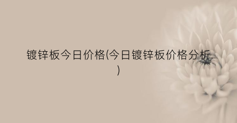 镀锌板今日价格(今日镀锌板价格分析)
