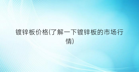 “镀锌板价格(了解一下镀锌板的市场行情)