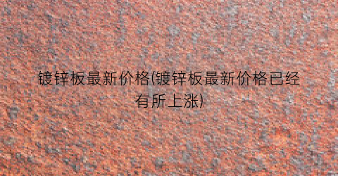 镀锌板最新价格(镀锌板最新价格已经有所上涨)