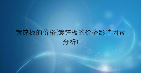 镀锌板的价格(镀锌板的价格影响因素分析)