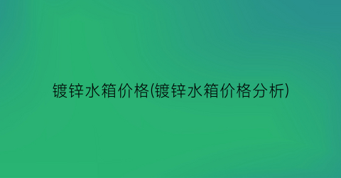 镀锌水箱价格(镀锌水箱价格分析)