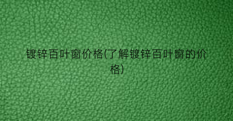 镀锌百叶窗价格(了解镀锌百叶窗的价格)