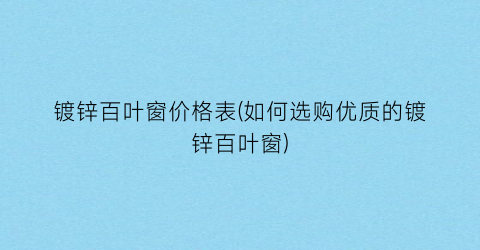镀锌百叶窗价格表(如何选购优质的镀锌百叶窗)