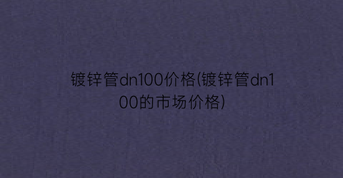 镀锌管dn100价格(镀锌管dn100的市场价格)