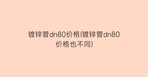 镀锌管dn80价格(镀锌管dn80价格也不同)