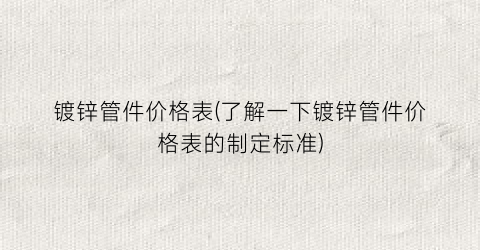 镀锌管件价格表(了解一下镀锌管件价格表的制定标准)