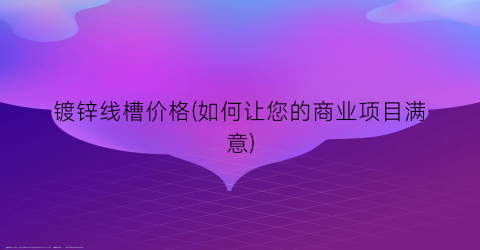 “镀锌线槽价格(如何让您的商业项目满意)
