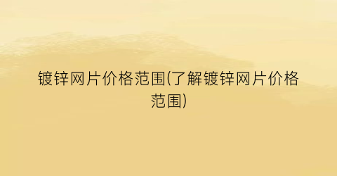 镀锌网片价格范围(了解镀锌网片价格范围)
