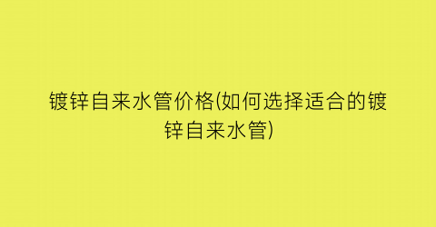 镀锌自来水管价格(如何选择适合的镀锌自来水管)