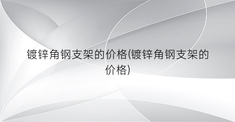 镀锌角钢支架的价格(镀锌角钢支架的价格)