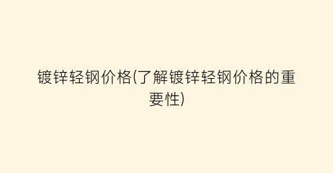 镀锌轻钢价格(了解镀锌轻钢价格的重要性)