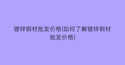 镀锌钢材批发价格(如何了解镀锌钢材批发价格)