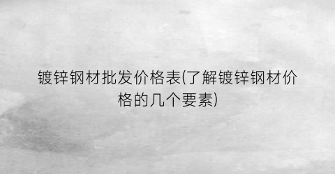 镀锌钢材批发价格表(了解镀锌钢材价格的几个要素)