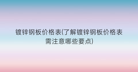 镀锌钢板价格表(了解镀锌钢板价格表需注意哪些要点)