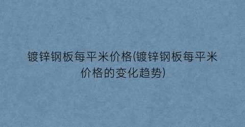 镀锌钢板每平米价格(镀锌钢板每平米价格的变化趋势)