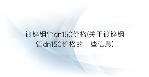 镀锌钢管dn150价格(关于镀锌钢管dn150价格的一些信息)