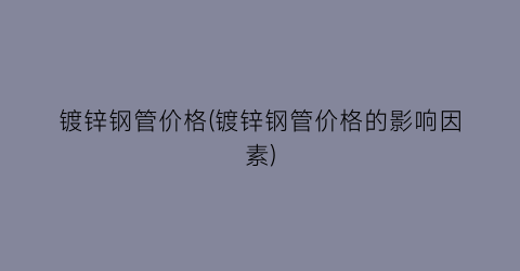 镀锌钢管价格(镀锌钢管价格的影响因素)