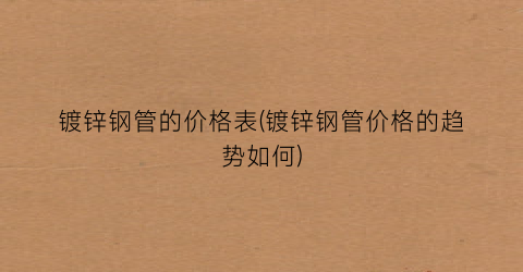 “镀锌钢管的价格表(镀锌钢管价格的趋势如何)