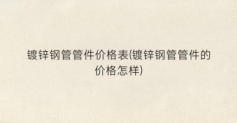 镀锌钢管管件价格表(镀锌钢管管件的价格怎样)