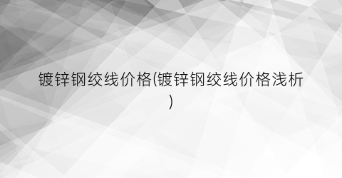 镀锌钢绞线价格(镀锌钢绞线价格浅析)