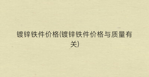 镀锌铁件价格(镀锌铁件价格与质量有关)