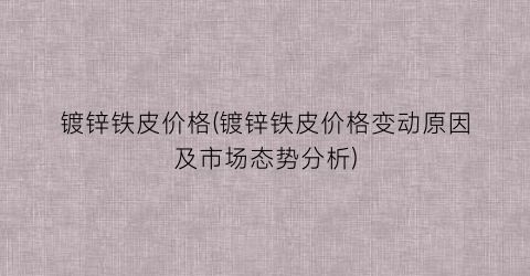 镀锌铁皮价格(镀锌铁皮价格变动原因及市场态势分析)