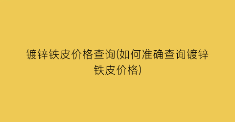 镀锌铁皮价格查询(如何准确查询镀锌铁皮价格)