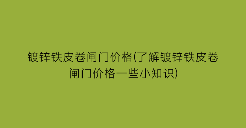 “镀锌铁皮卷闸门价格(了解镀锌铁皮卷闸门价格一些小知识)