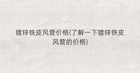 镀锌铁皮风管价格(了解一下镀锌铁皮风管的价格)